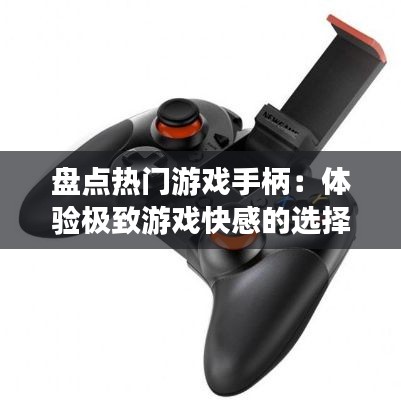 盘点热门游戏手柄：体验极致游戏快感的选择指南