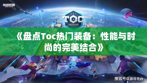 《盘点Toc热门装备：性能与时尚的完美结合》