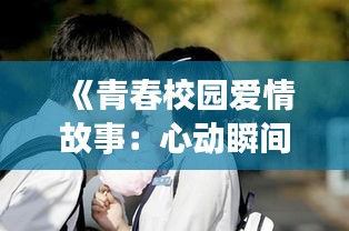 《青春校园爱情故事：心动瞬间，共赴未来》
