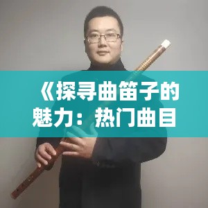 《探寻曲笛子的魅力：热门曲目的演绎与传承》