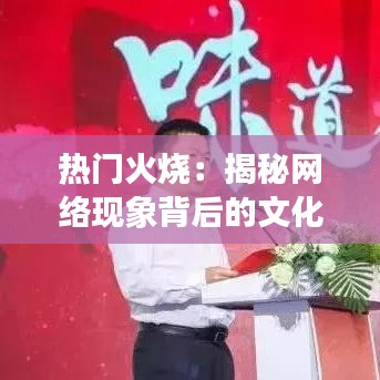 热门火烧：揭秘网络现象背后的文化密码