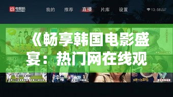 《畅享韩国电影盛宴：热门网在线观看指南》