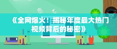 《全网爆火！揭秘年度最大热门视频背后的秘密》