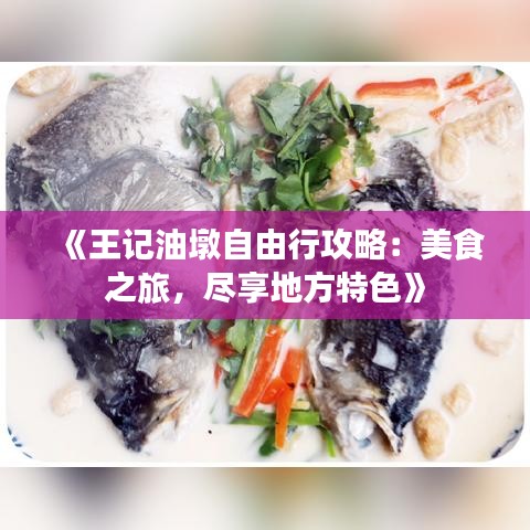《王记油墩自由行攻略：美食之旅，尽享地方特色》