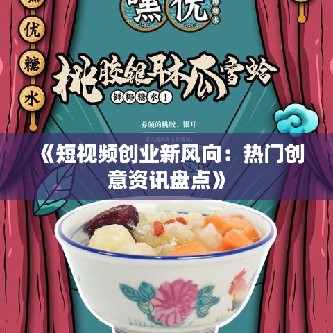 《短视频创业新风向：热门创意资讯盘点》