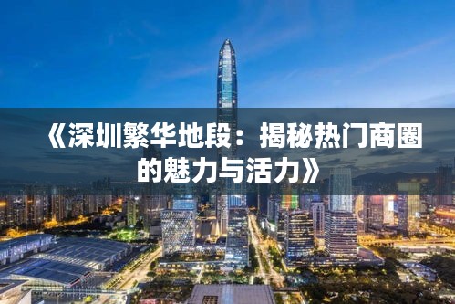 《深圳繁华地段：揭秘热门商圈的魅力与活力》