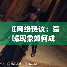《网络热议：歪嘴现象如何成为热门话题？》