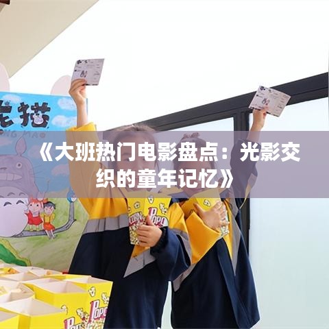 《大班热门电影盘点：光影交织的童年记忆》