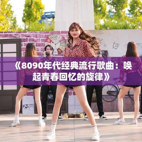 《8090年代经典流行歌曲：唤起青春回忆的旋律》