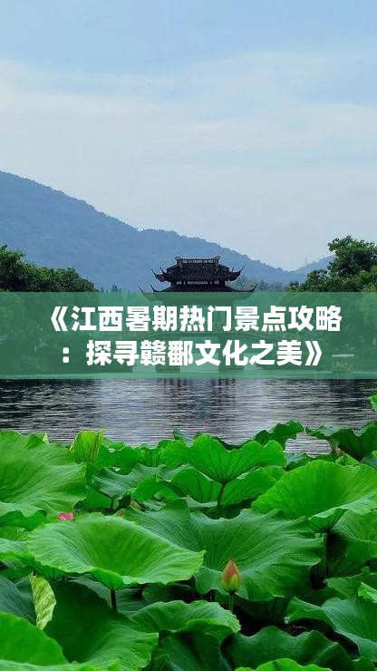 《江西暑期热门景点攻略：探寻赣鄱文化之美》