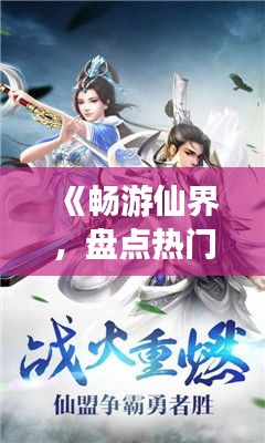 《畅游仙界，盘点热门修仙手游，让你修仙之路不再孤单！》