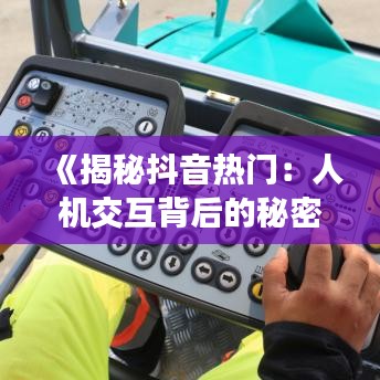 《揭秘抖音热门：人机交互背后的秘密》