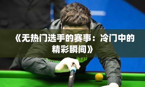 《无热门选手的赛事：冷门中的精彩瞬间》