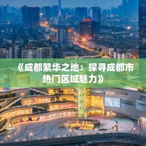 《成都繁华之地：探寻成都市热门区域魅力》