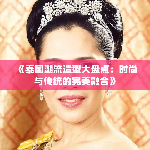 《泰国潮流造型大盘点：时尚与传统的完美融合》