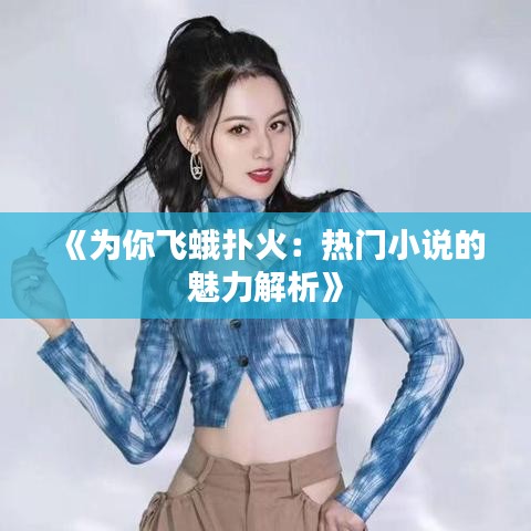 《为你飞蛾扑火：热门小说的魅力解析》