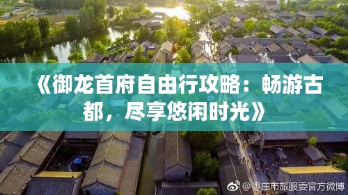 《御龙首府自由行攻略：畅游古都，尽享悠闲时光》