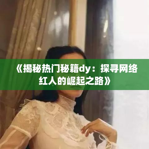 《揭秘热门秘籍dy：探寻网络红人的崛起之路》