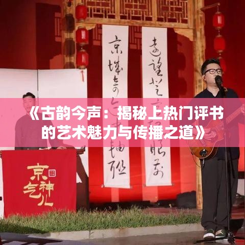 《古韵今声：揭秘上热门评书的艺术魅力与传播之道》