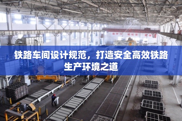 铁路车间设计规范，打造安全高效铁路生产环境之道