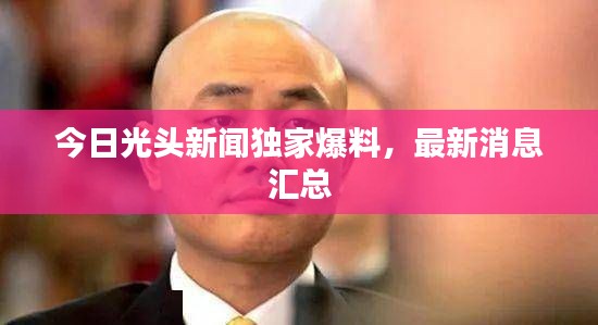 今日光头新闻独家爆料，最新消息汇总
