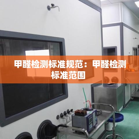甲醛检测标准规范：甲醛检测标准范围 