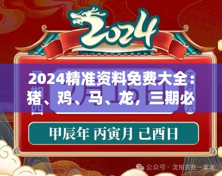 2024精准资料免费大全：猪、鸡、马、龙，三期必中一期