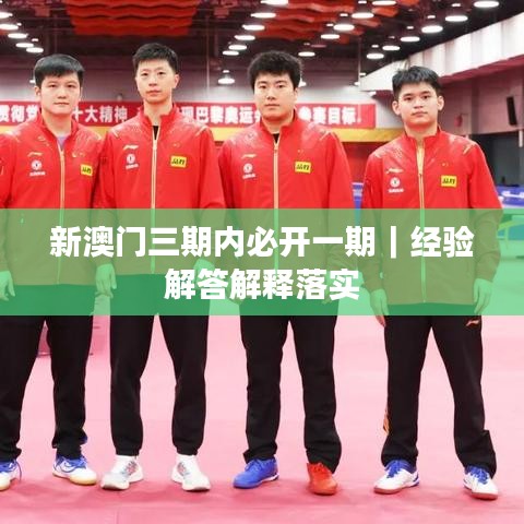 新澳门三期内必开一期｜经验解答解释落实