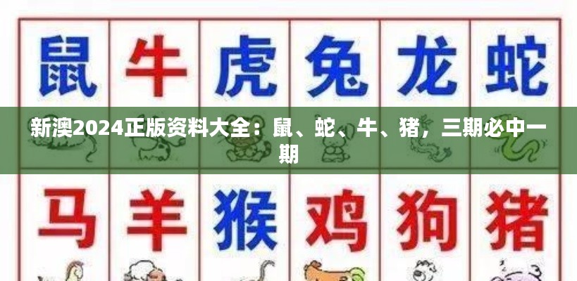 新澳2024正版资料大全：鼠、蛇、牛、猪，三期必中一期