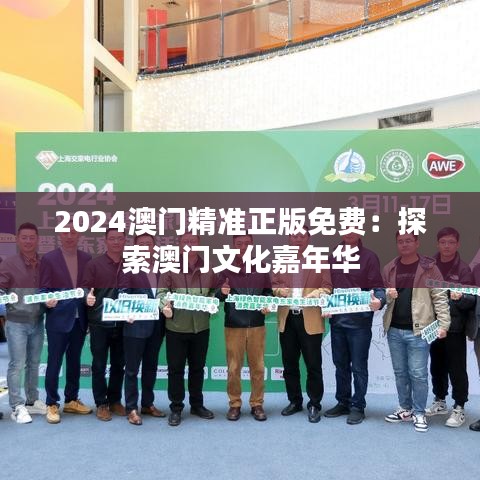 2024澳门精准正版免费：探索澳门文化嘉年华