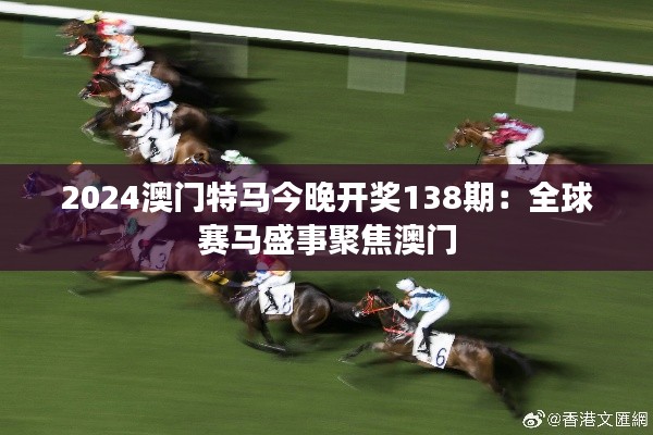 2024澳门特马今晚开奖138期：全球赛马盛事聚焦澳门