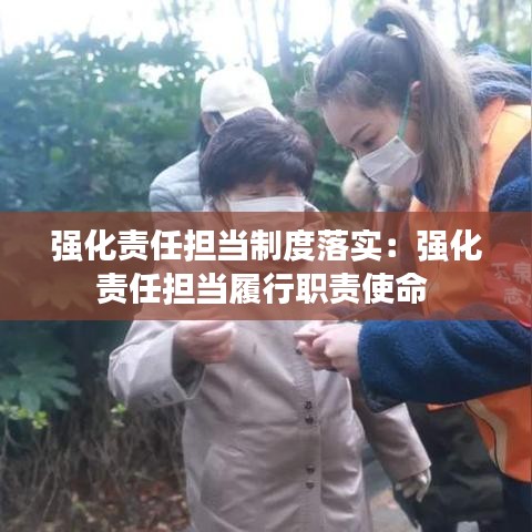 强化责任担当制度落实：强化责任担当履行职责使命 