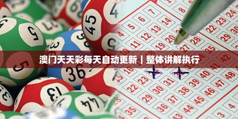 澳门天天彩每天自动更新｜整体讲解执行