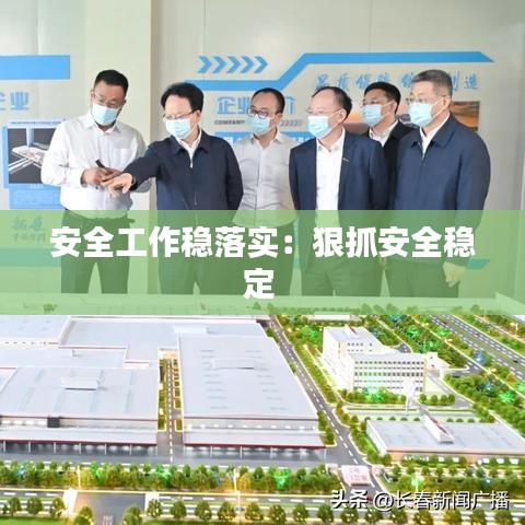 安全工作稳落实：狠抓安全稳定 