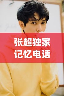 张超独家记忆电话：独家记忆男主角张超 