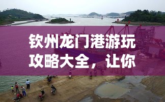 钦州龙门港游玩攻略大全，让你畅游无忧！
