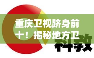 重庆卫视跻身前十！揭秘地方卫视的佼佼者