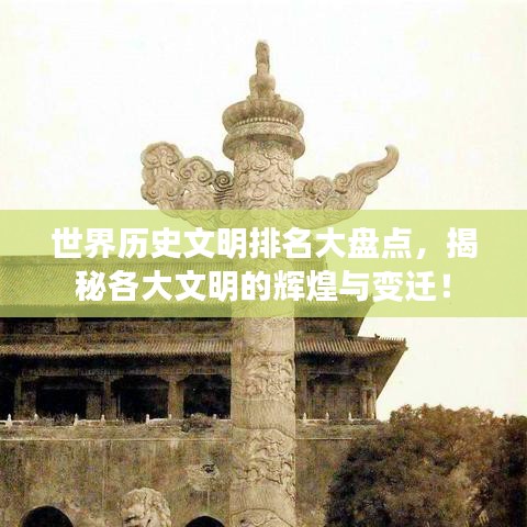 世界历史文明排名大盘点，揭秘各大文明的辉煌与变迁！