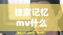 独家记忆mv什么电影：独家记忆是一首什么歌 