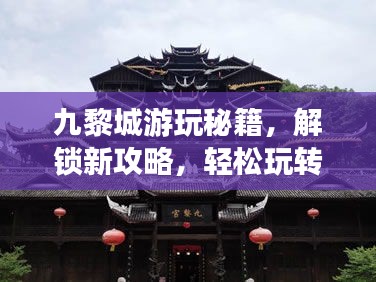九黎城游玩秘籍，解锁新攻略，轻松玩转106版本！