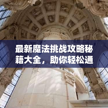 最新魔法挑战攻略秘籍大全，助你轻松通关！