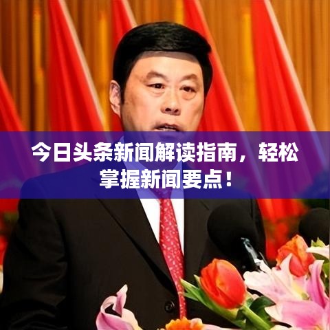 今日头条新闻解读指南，轻松掌握新闻要点！