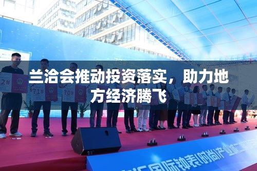 兰洽会推动投资落实，助力地方经济腾飞