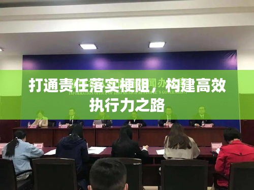 打通责任落实梗阻，构建高效执行力之路