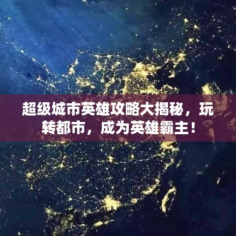 超级城市英雄攻略大揭秘，玩转都市，成为英雄霸主！