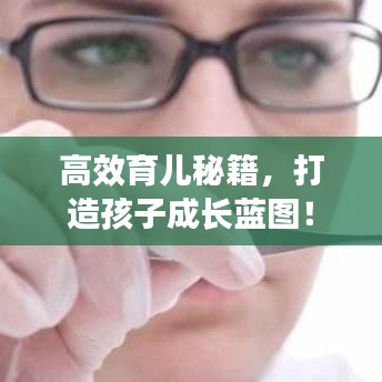 高效育儿秘籍，打造孩子成长蓝图！