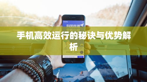 手机高效运行的秘诀与优势解析