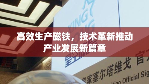 高效生产磁铁，技术革新推动产业发展新篇章