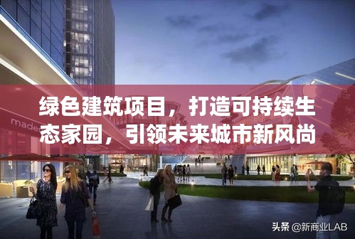 绿色建筑项目，打造可持续生态家园，引领未来城市新风尚！