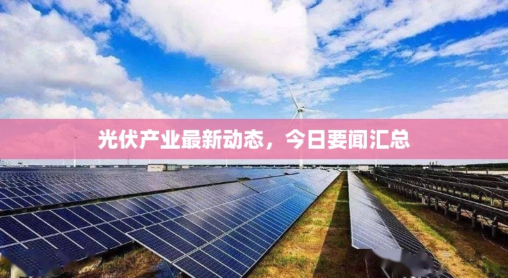 光伏产业最新动态，今日要闻汇总